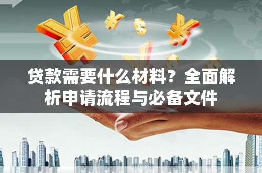 泉山贷款需要什么材料？全面解析申请流程与必备文件