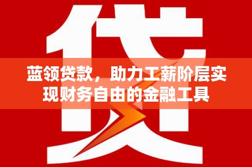 泉山蓝领贷款，助力工薪阶层实现财务自由的金融工具