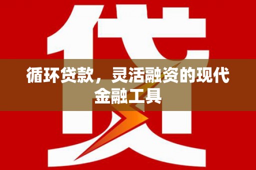 泉山循环贷款，灵活融资的现代金融工具