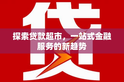 泉山探索贷款超市，一站式金融服务的新趋势