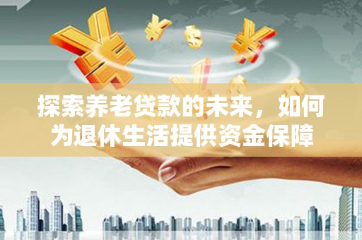 泉山探索养老贷款的未来，如何为退休生活提供资金保障
