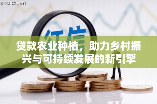 泉山贷款农业种植，助力乡村振兴与可持续发展的新引擎