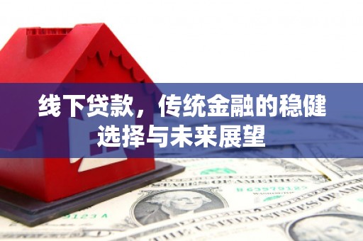 泉山线下贷款，传统金融的稳健选择与未来展望