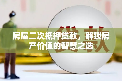 泉山房屋二次抵押贷款，解锁房产价值的智慧之选