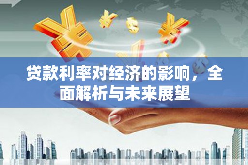泉山贷款利率对经济的影响，全面解析与未来展望