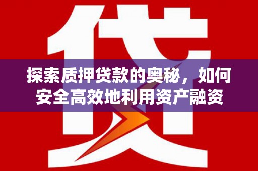 泉山探索质押贷款的奥秘，如何安全高效地利用资产融资