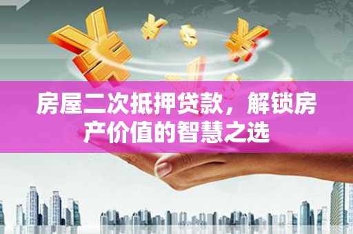 泉山房屋二次抵押贷款，解锁房产价值的智慧之选