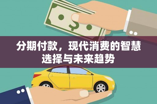 泉山分期付款，现代消费的智慧选择与未来趋势