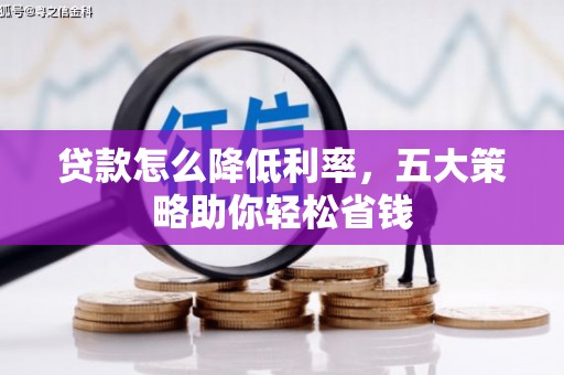 泉山贷款怎么降低利率，五大策略助你轻松省钱