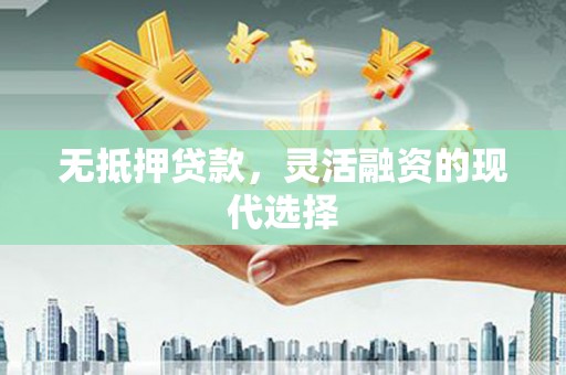 泉山无抵押贷款，灵活融资的现代选择