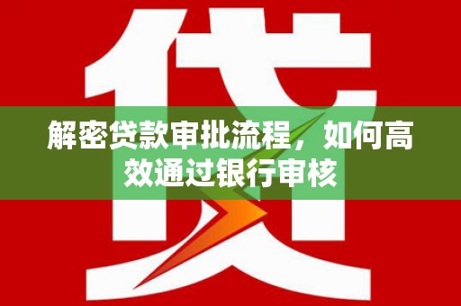 泉山解密贷款审批流程，如何高效通过银行审核