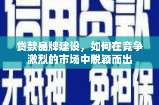 泉山贷款品牌建设，如何在竞争激烈的市场中脱颖而出