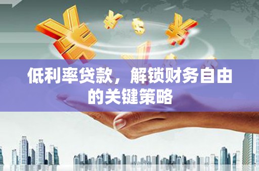 泉山低利率贷款，解锁财务自由的关键策略