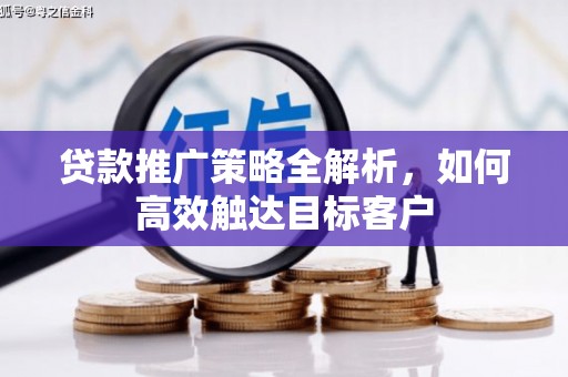 泉山贷款推广策略全解析，如何高效触达目标客户