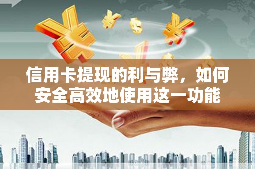 泉山信用卡提现的利与弊，如何安全高效地使用这一功能