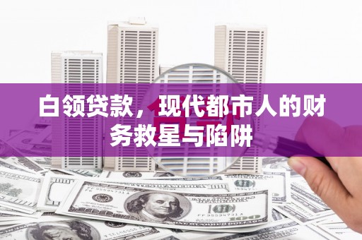 泉山白领贷款，现代都市人的财务救星与陷阱