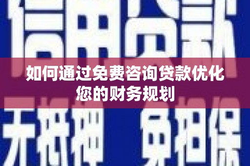 泉山如何通过免费咨询贷款优化您的财务规划