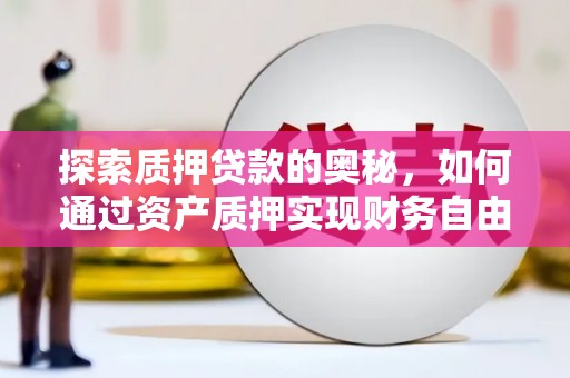 泉山探索质押贷款的奥秘，如何通过资产质押实现财务自由