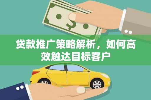 泉山贷款推广策略解析，如何高效触达目标客户