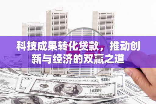 泉山科技成果转化贷款，推动创新与经济的双赢之道