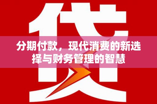 泉山分期付款，现代消费的新选择与财务管理的智慧