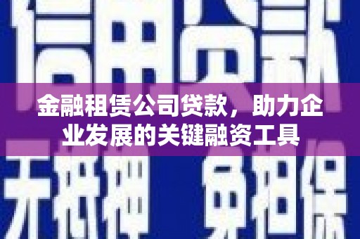 泉山金融租赁公司贷款，助力企业发展的关键融资工具