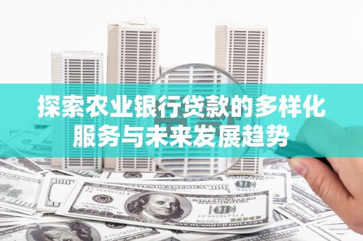 泉山探索农业银行贷款的多样化服务与未来发展趋势