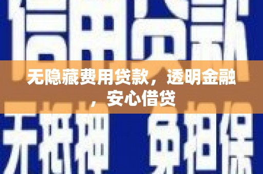 泉山无隐藏费用贷款，透明金融，安心借贷