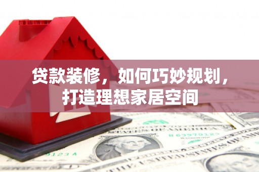 泉山贷款装修，如何巧妙规划，打造理想家居空间