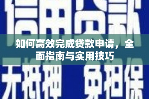 泉山如何高效完成贷款申请，全面指南与实用技巧