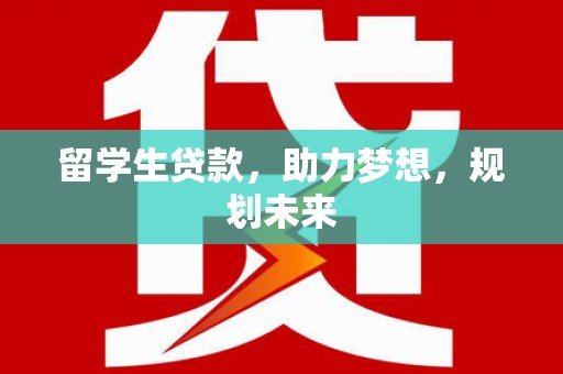 泉山留学生贷款，助力梦想，规划未来