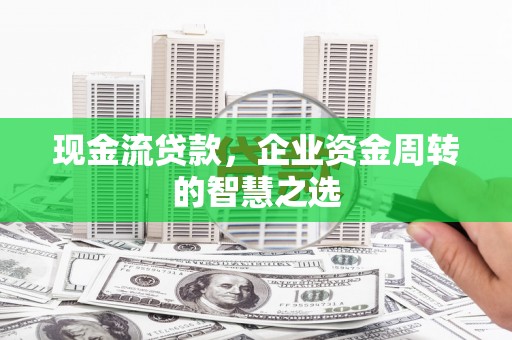 泉山现金流贷款，企业资金周转的智慧之选