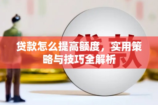 泉山贷款怎么提高额度，实用策略与技巧全解析
