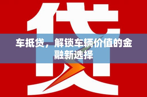 泉山车抵贷，解锁车辆价值的金融新选择