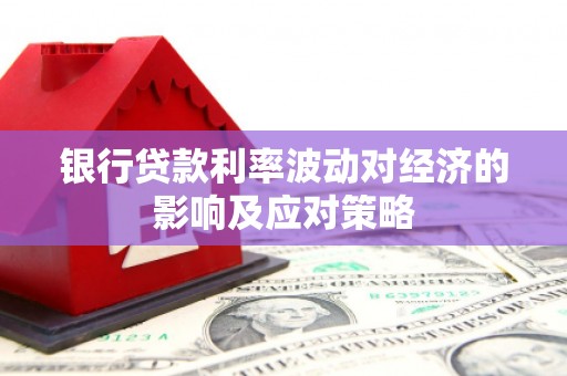 泉山银行贷款利率波动对经济的影响及应对策略