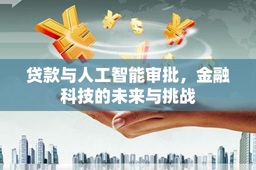 泉山贷款与人工智能审批，金融科技的未来与挑战