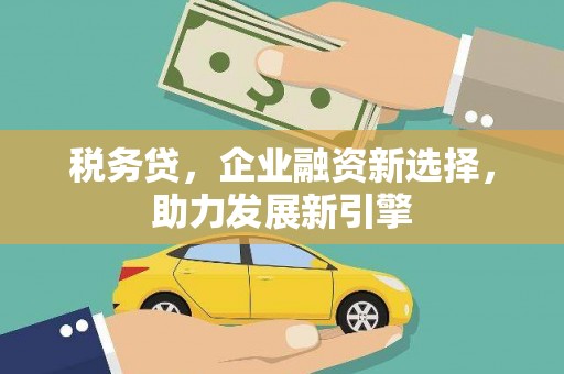 泉山税务贷，企业融资新选择，助力发展新引擎