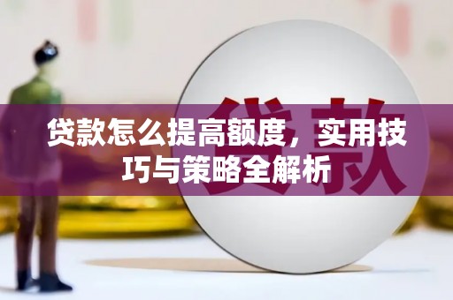 泉山贷款怎么提高额度，实用技巧与策略全解析