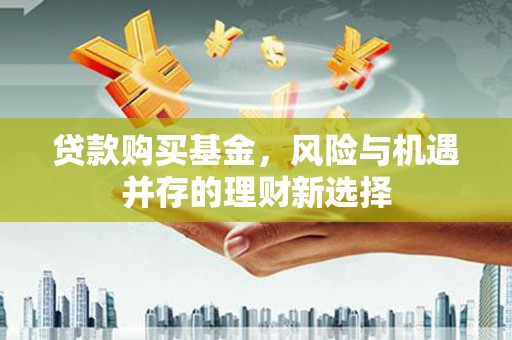 泉山贷款购买基金，风险与机遇并存的理财新选择