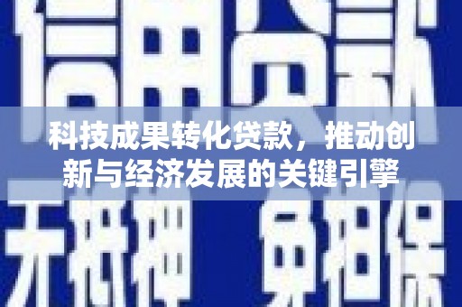 泉山科技成果转化贷款，推动创新与经济发展的关键引擎