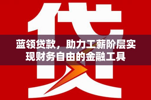 泉山蓝领贷款，助力工薪阶层实现财务自由的金融工具