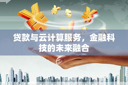 泉山贷款与云计算服务，金融科技的未来融合