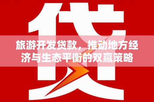 泉山旅游开发贷款，推动地方经济与生态平衡的双赢策略