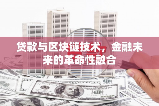 泉山贷款与区块链技术，金融未来的革命性融合