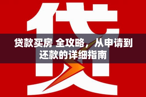 泉山贷款买房 全攻略，从申请到还款的详细指南