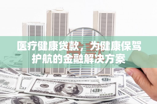 泉山医疗健康贷款，为健康保驾护航的金融解决方案