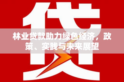泉山林业贷款助力绿色经济，政策、实践与未来展望