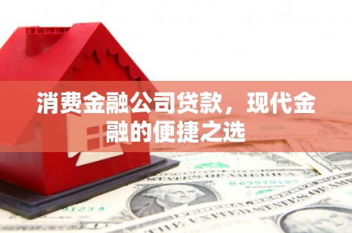 泉山消费金融公司贷款，现代金融的便捷之选