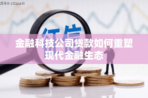 泉山金融科技公司贷款如何重塑现代金融生态
