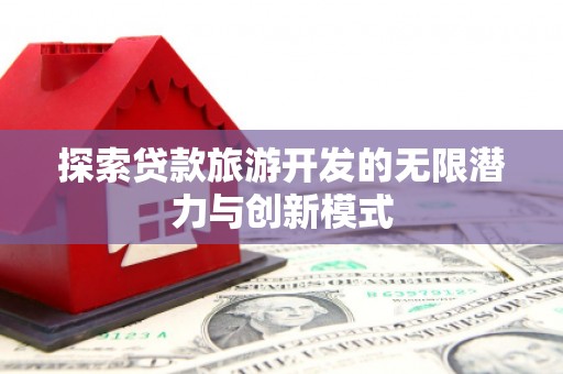 泉山探索贷款旅游开发的无限潜力与创新模式